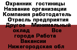 Охранник. гостиницы › Название организации ­ Компания-работодатель › Отрасль предприятия ­ Другое › Минимальный оклад ­ 8 500 - Все города Работа » Вакансии   . Нижегородская обл.